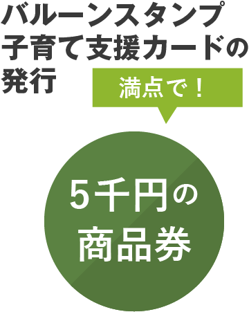バルーンスタンプ子育て支援カードの発行　満点で！5千円の商品券